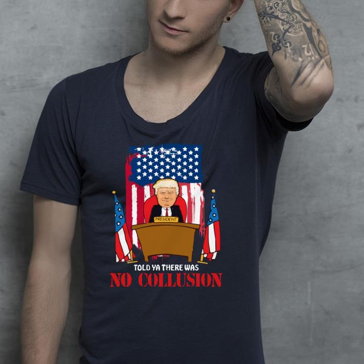 Told Ya There Was No Collusion Trump shirt 4 - Told Ya There Was No Collusion Trump shirt