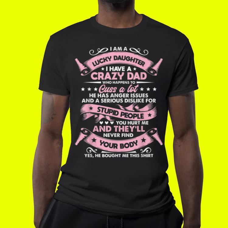 I am a lucky daughter I have a crazy dad Who Happens To Cuss a Lot shirt 4 - I am a lucky daughter I have a crazy dad Who Happens To Cuss a Lot shirt