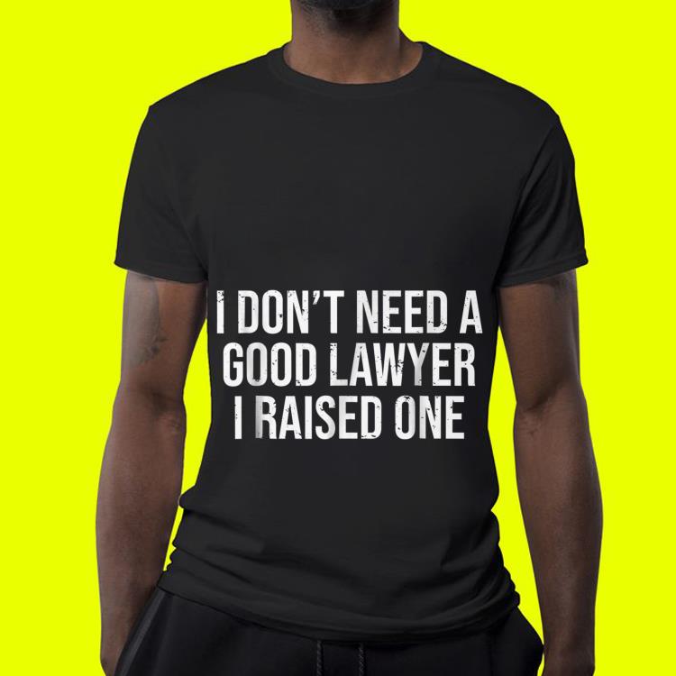 I don't need a good lawyer i raised one Father day shirt I don t need a good lawyer i raised one Father day shirt 4 - I don't need a good lawyer i raised one Father day shirt