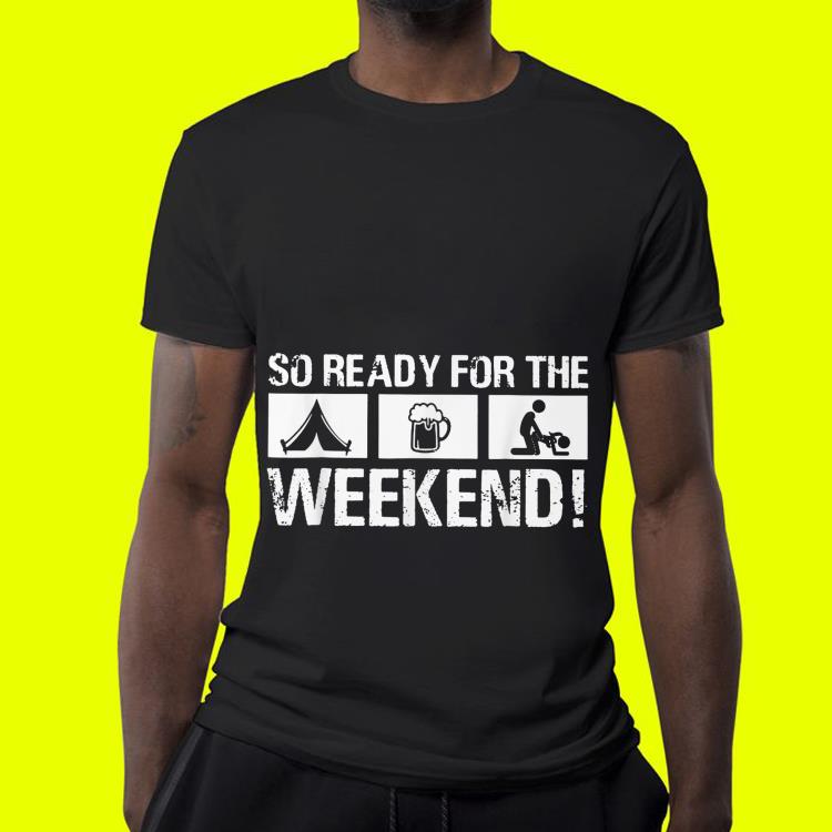 So Ready For The Camping Beer Sex Weekend shirt So Ready For The Camping Beer Sex Weekend shirt 4 - So Ready For The Camping Beer Sex Weekend shirt