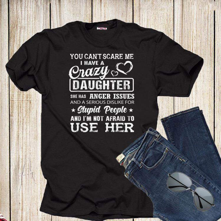 You can t scare me i have a crazy daughter she has anger shirt 1 - You can't scare me i have a crazy daughter she has anger shirt