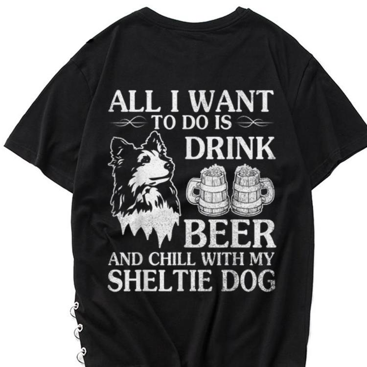The best trend All I Want To Do Is Drink Beer Chill With My Sheltie shirt 1 - The best trend All I Want To Do Is Drink Beer Chill With My Sheltie shirt