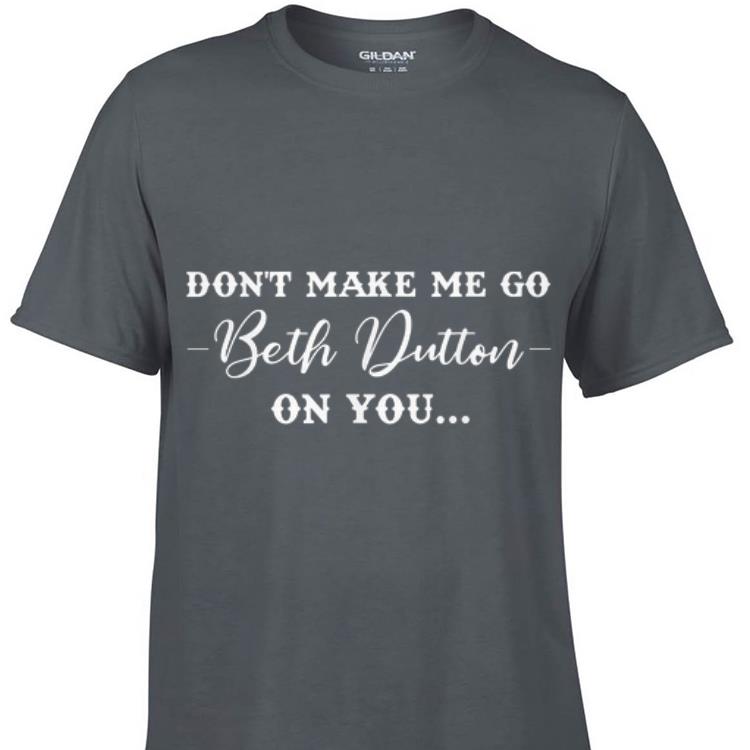 Awesome Don t Make Me Go Beth Dutton On You shirt 1 - Awesome Don't Make Me Go Beth Dutton On You shirt