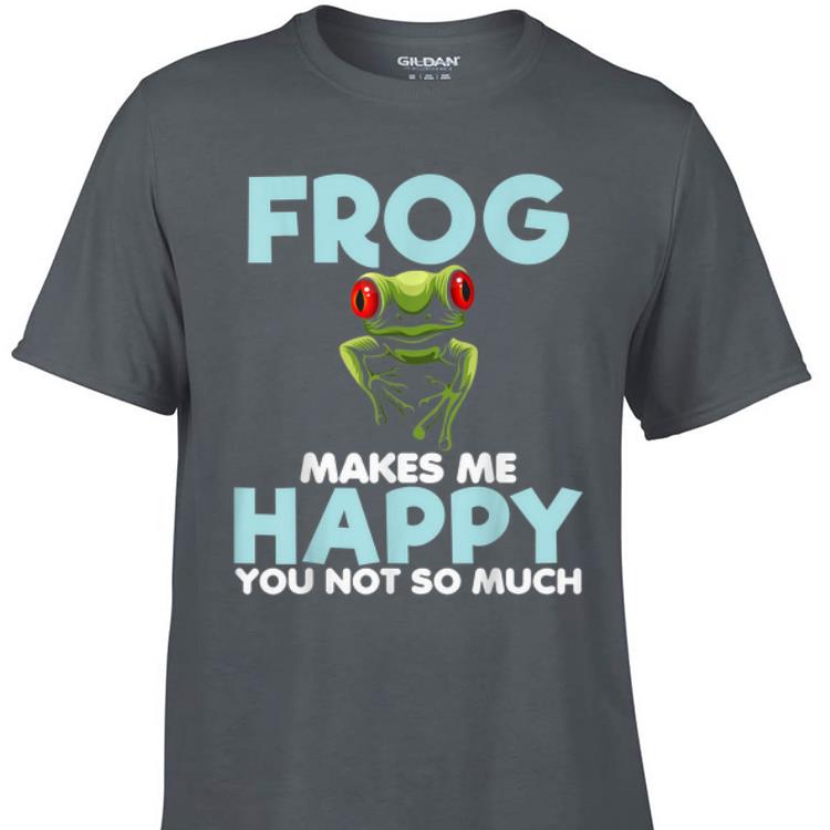 Awesome Frog Makes Me Happy You Not So Much shirt 1 - Awesome Frog Makes Me Happy You Not So Much shirt