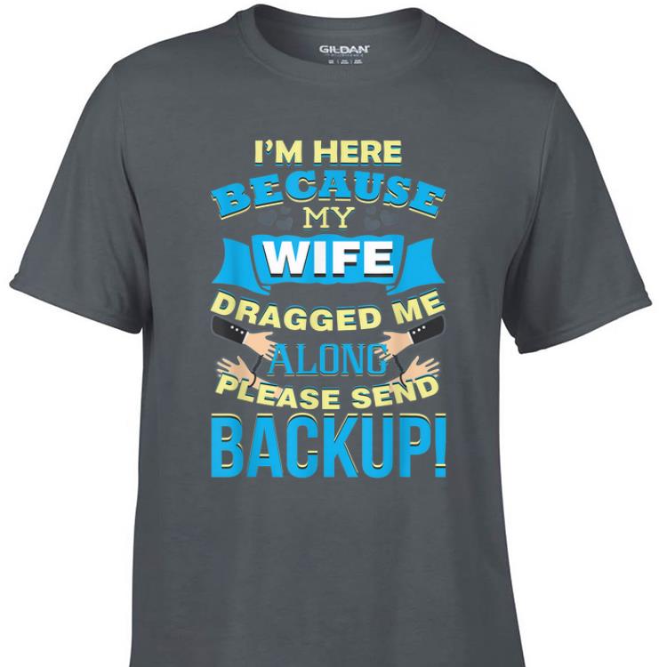 Awesome I m Here Because My Wife Dragged Me Along Please Sned Backup shirt 1 - Awesome I'm Here Because My Wife Dragged Me Along Please Sned Backup shirt