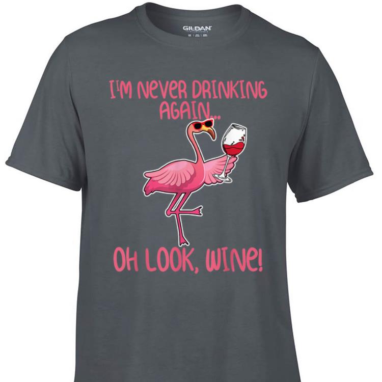 Awesome I m Never Drinking Again Oh Look Wine Flamingo shirt 1 - Awesome I'm Never Drinking Again Oh Look Wine Flamingo shirt