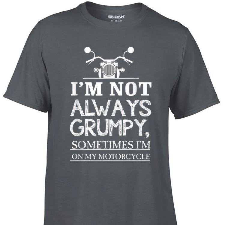 Awesome I m Not Always Grumpy Sometime I m On My Motocycle shirt 1 - Awesome I'm Not Always Grumpy Sometime I'm On My Motocycle shirt