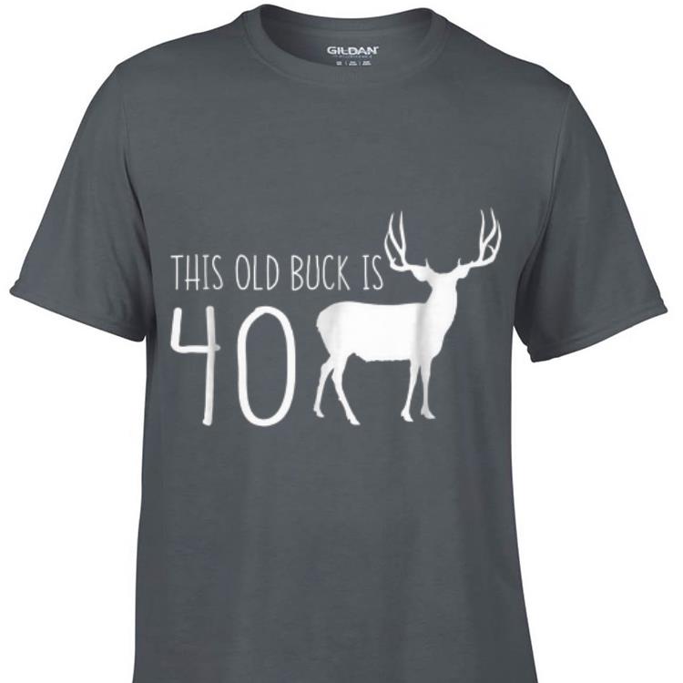 Awesome This old Buck Is 40 Deer shirt 1 - Awesome This old Buck Is 40 Deer shirt