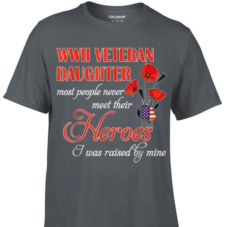 Awesome WWII Veteran Daughter Most People Never Meet Their Heroes shirt 1 - Awesome WWII Veteran Daughter Most People Never Meet Their Heroes shirt