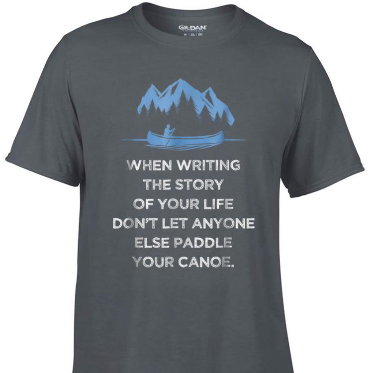 Awesome When Writing the Story Of your Life Don t Let Anyone Else Paddle Your Canoe shirt 1 - Awesome When Writing the Story Of your Life Don't Let Anyone Else Paddle Your Canoe shirt