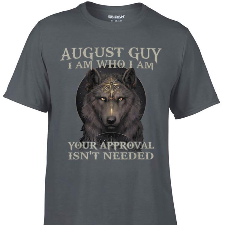 Awesome Wolf August Guy I Am Who I Am Your Approval Isn t Needed shirt 1 - Awesome Wolf August Guy I Am Who I Am Your Approval Isn't Needed shirt