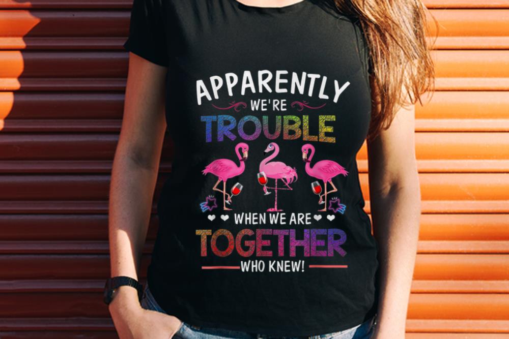 Wonder Apparently We re Trouble When We are Together Who Knew Wine Flamingo shirt 1 - Wonder Apparently We're Trouble When We are Together Who Knew Wine Flamingo shirt