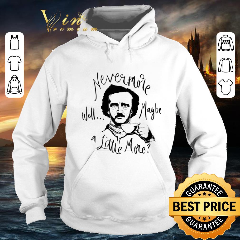 Best Edgar Allan Poe Nevermore well maybe a little more shirt Best Edgar Allan Poe Nevermore well maybe a little more shirt 4 2 - Best Edgar Allan Poe Nevermore well maybe a little more shirt