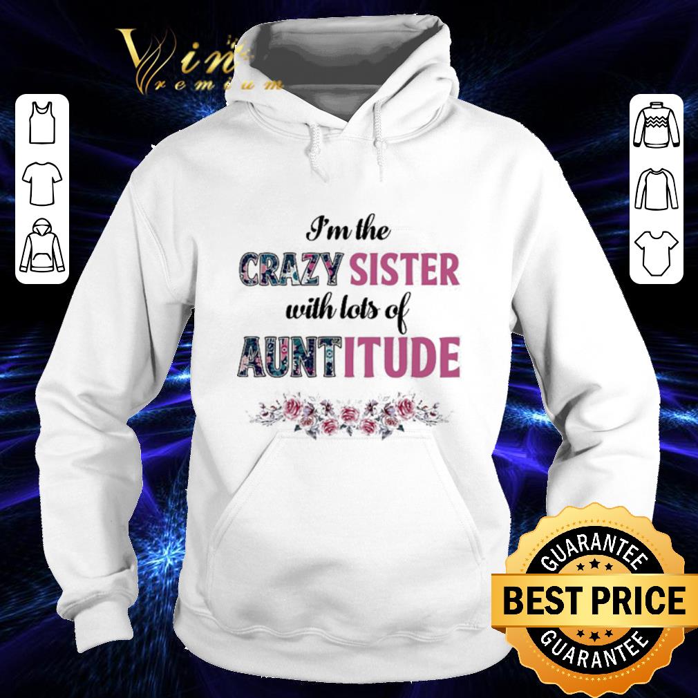 Best Flower I m the crazy sister with lots of auntitude shirt 4 - Best Flower I'm the crazy sister with lots of auntitude shirt
