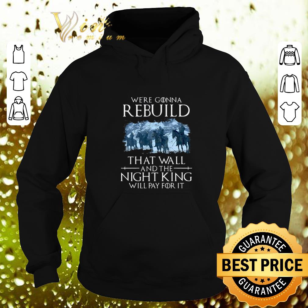 Awesome Game of Thrones we’re gonna rebuild that wall and the Night King will pay for it shirt Awesome Game of Thrones we re gonna rebuild that wall and the Night King will pay for it shirt 4 - Awesome Game of Thrones we’re gonna rebuild that wall and the Night King will pay for it shirt