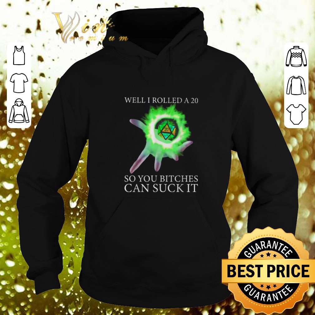 Awesome Well I rolled a 20 so you bitches can suck Dungeon shirt 4 - Awesome Well I rolled a 20 so you bitches can suck Dungeon shirt