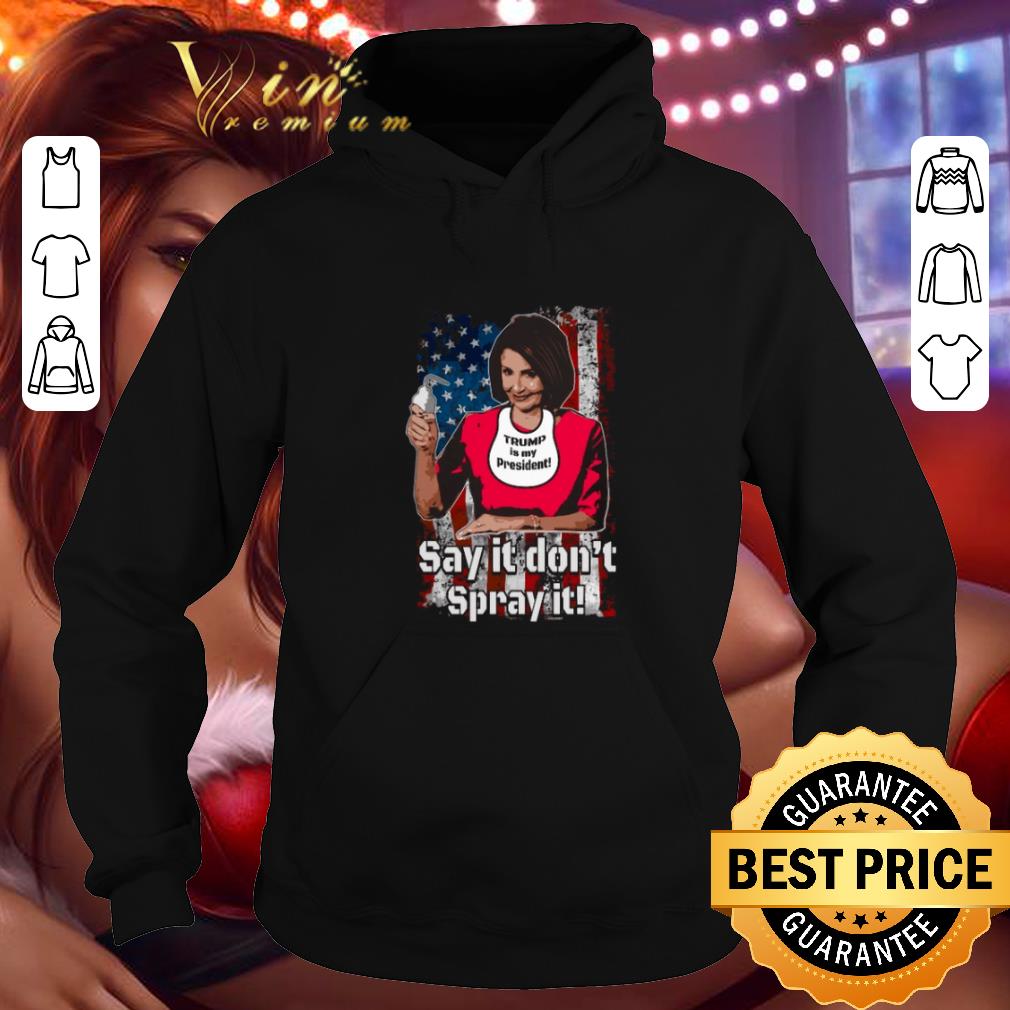 Pretty Nancy Pelosi Trump is my president say it don't spray it American flag Trump is my president say it don't spray it American flag shirt Pretty Nancy Pelosi Trump is my president say it don t spray it American flag Trump is my president say it don t spray it American flag shirt 4 - Pretty Nancy Pelosi Trump is my president say it don't spray it American flag Trump is my president say it don't spray it American flag shirt