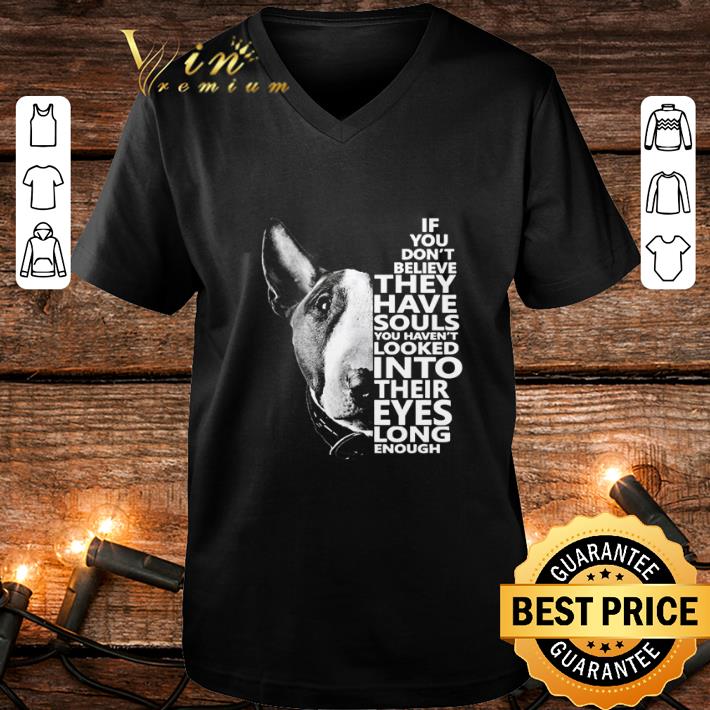 Awesome Bull Terrier if you don’t believe they have souls you haven’t looked into their eyes shirt Awesome Bull Terrier if you don t believe they have souls you haven t looked into their eyes shirt 4 - Awesome Bull Terrier if you don’t believe they have souls you haven’t looked into their eyes shirt