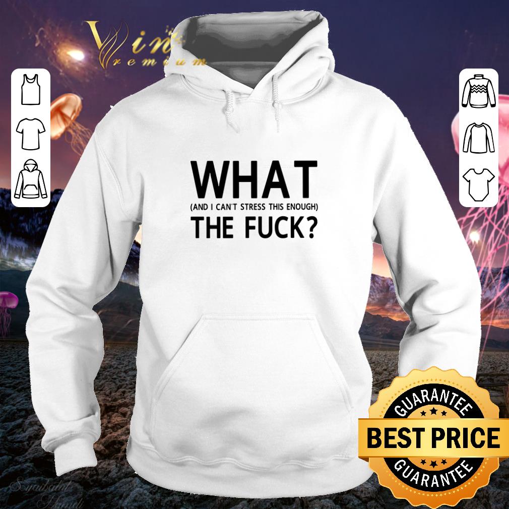 Best What and I can t stress this enough the fuck shirt 4 - Best What and I can’t stress this enough the fuck shirt