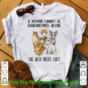 Awesome A Woman Cannot Be Quarantined Alone She Also Needs Cats shirt