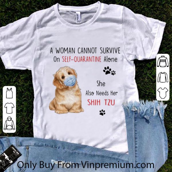 Nice A Woman Cannot Survive On Self Quarantine Alone She Needs Her Shih Tzu shirt