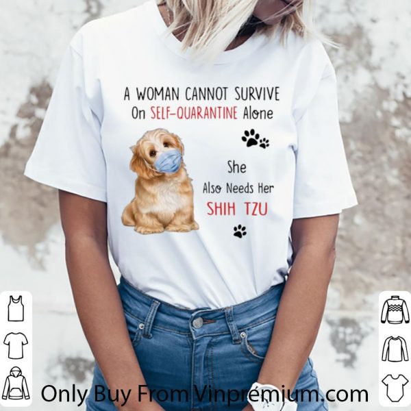 Nice A Woman Cannot Survive On Self Quarantine Alone She Needs Her Shih Tzu shirt