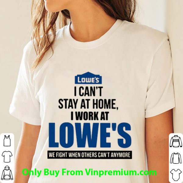 Pretty I Can’t Stay At Home I Work At Lowe’s We Fight Covid-19 shirt