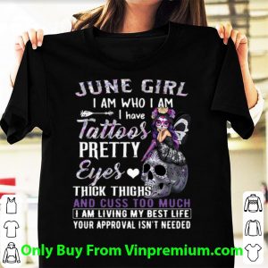 Premium June Girl I Am Who I Am I Have Tattoos Pretty Eyes Thick Thighs shirt