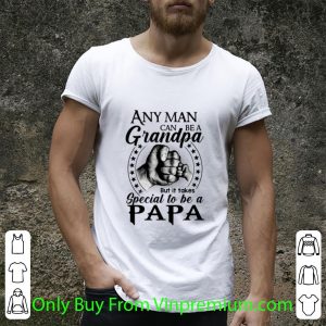 Great Any Man Can Be A Grandpa But It Takes Special To Be A Papa shirt