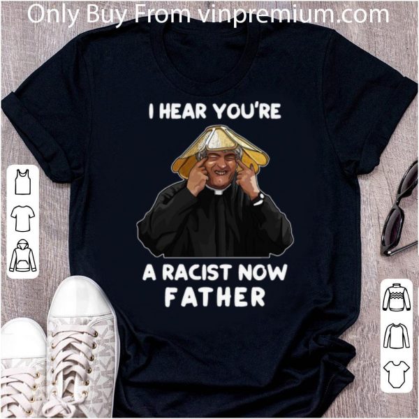 Top I Hear You’re A Racist Now Father shirt