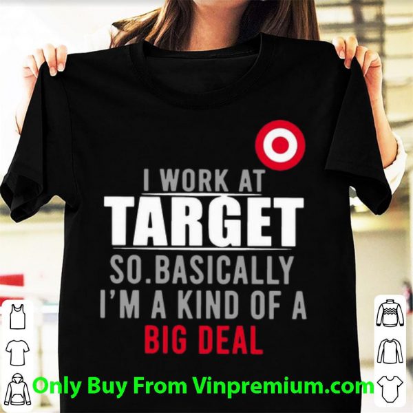 Official I Work At Target So Basically I'm A Kind Of A Big Deal shirt