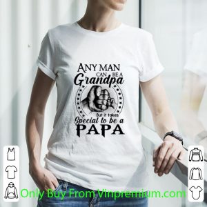 Great Any Man Can Be A Grandpa But It Takes Special To Be A Papa shirt 2