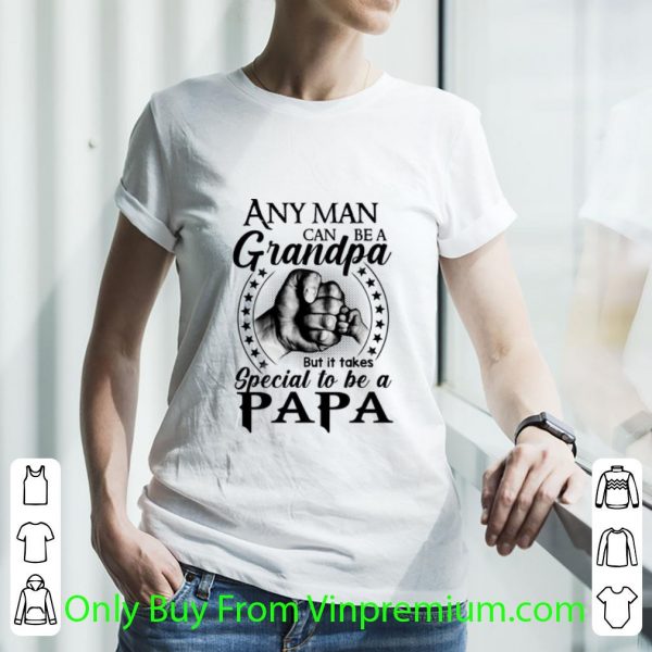 Great Any Man Can Be A Grandpa But It Takes Special To Be A Papa shirt
