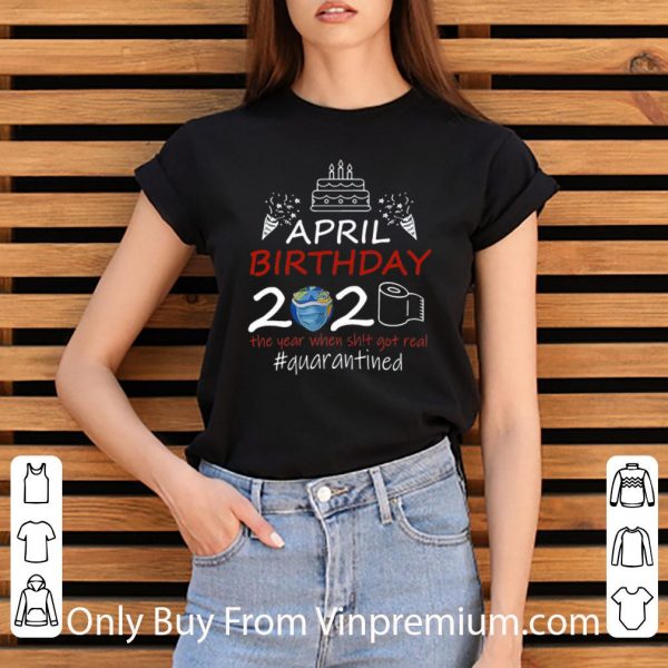 Great April Birthday 2020 The Year When Shit Got Real Quarantined Earth Day shirt