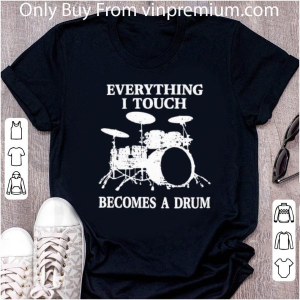 Pretty Everything I Touch Becomes A Drum shirt