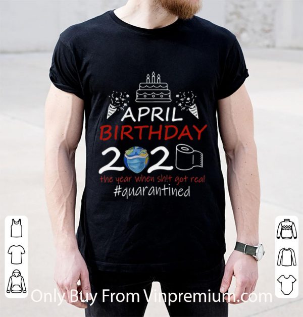 Great April Birthday 2020 The Year When Shit Got Real Quarantined Earth Day shirt