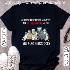 Premium A Woman Cannot Survive On Self-Quarantine Alone She Also Needs Dogs shirt