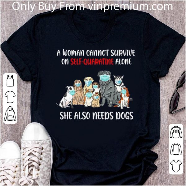 Premium A Woman Cannot Survive On Self-Quarantine Alone She Also Needs Dogs shirt