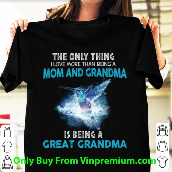 Great The Only Thing I Love More Than Being A Mom And Grandma shirt