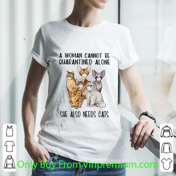 Awesome A Woman Cannot Be Quarantined Alone She Also Needs Cats shirt