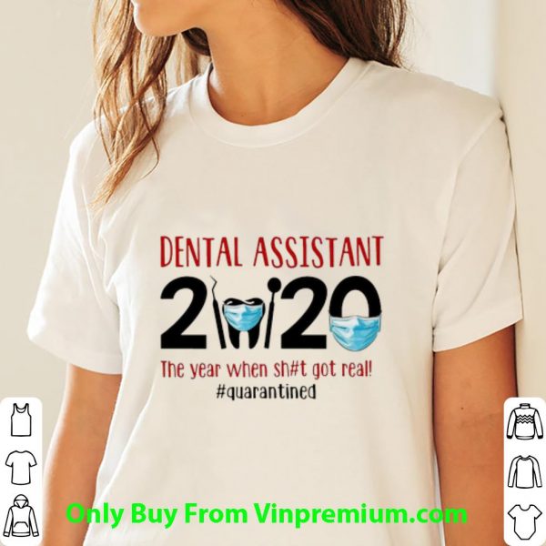 Premium Dental Assistant 2020 The Year When Shit Got Real Covid-19 shirt