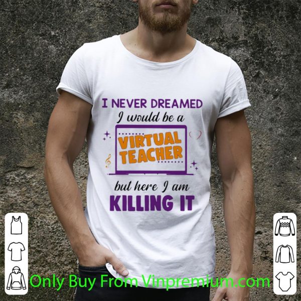 Official I Never Dreamed I Would Be A Virtual Teacher But Here I Am Killing It shirt