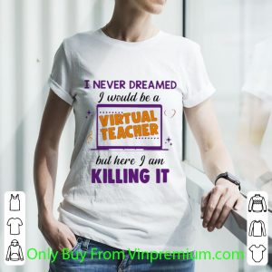 Official I Never Dreamed I Would Be A Virtual Teacher But Here I Am Killing It shirt 2