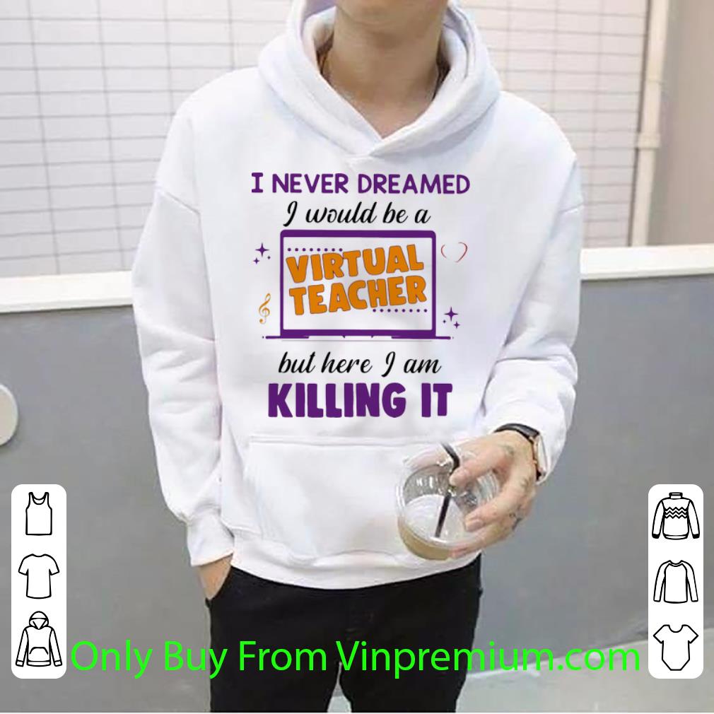 Official I Never Dreamed I Would Be A Virtual Teacher But Here I Am Killing It shirt 4 - Official I Never Dreamed I Would Be A Virtual Teacher But Here I Am Killing It shirt