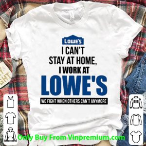 Pretty I Can’t Stay At Home I Work At Lowe’s We Fight Covid-19 shirt