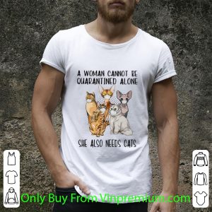 Awesome A Woman Cannot Be Quarantined Alone She Also Needs Cats shirt