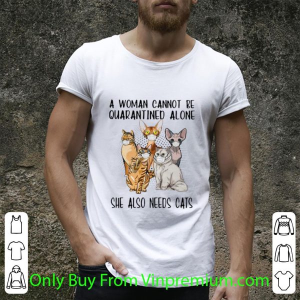 Awesome A Woman Cannot Be Quarantined Alone She Also Needs Cats shirt