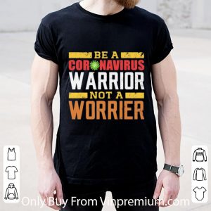 Hot Be A Coronavirus Warrior Not A Worrier shirt 1