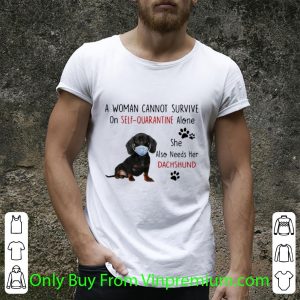 Original A Woman Cannot Survive On Self Quarantine Alone She Also Needs Her Dachshund shirt