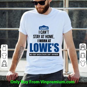 Pretty I Can’t Stay At Home I Work At Lowe’s We Fight Covid-19 shirt